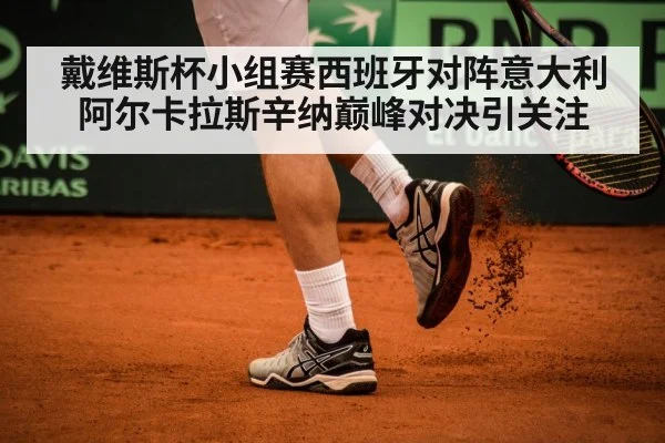 戴维斯杯小组赛西班牙对阵意大利阿尔卡拉斯辛纳巅峰对决引关注 - kaiyun