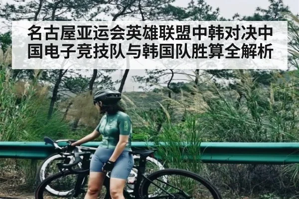 名古屋亚运会英雄联盟中韩对决中国电子竞技队与韩国队胜算全解析 - kaiyun