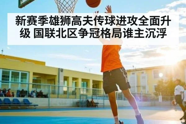 新赛季雄狮高夫传球进攻全面升级 国联北区争冠格局谁主沉浮 - kaiyun