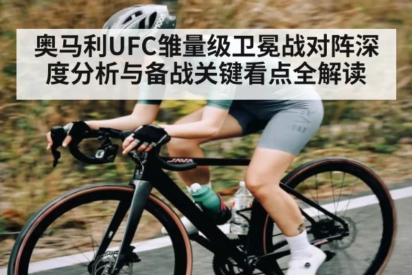 奥马利UFC雏量级卫冕战对阵深度分析与备战关键看点全解读 - kaiyun