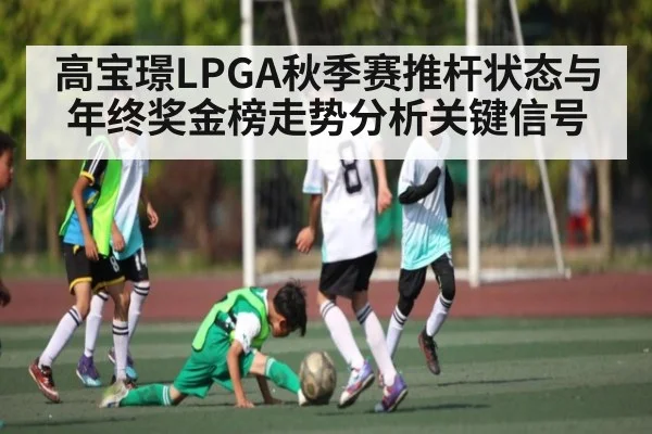 高宝璟LPGA秋季赛推杆状态与年终奖金榜走势分析关键信号 - kaiyun