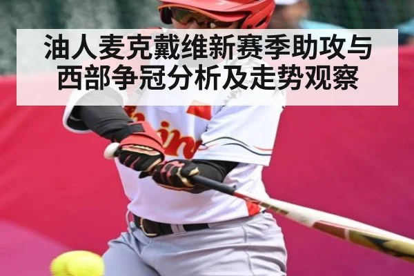 油人麦克戴维新赛季助攻与西部争冠分析及走势观察 - kaiyun