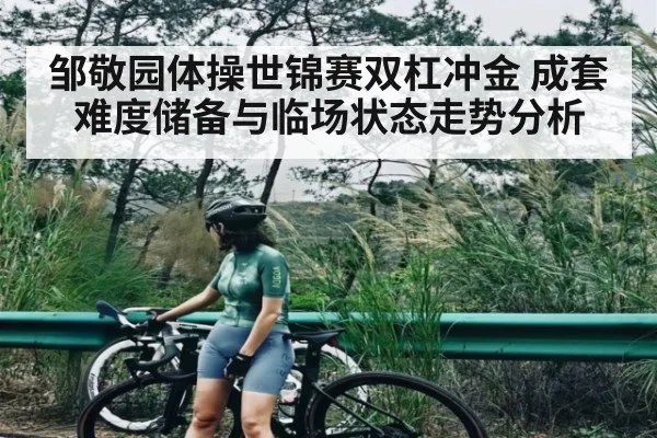 邹敬园体操世锦赛双杠冲金 成套难度储备与临场状态走势分析 - kaiyun