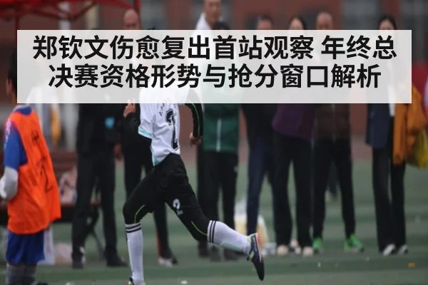 郑钦文伤愈复出首站观察 年终总决赛资格形势与抢分窗口解析 - kaiyun
