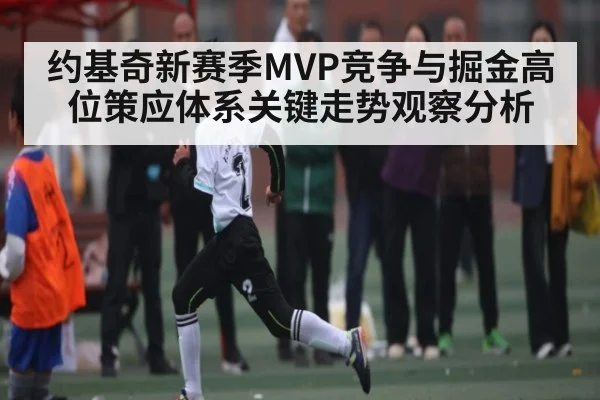 约基奇新赛季MVP竞争与掘金高位策应体系关键走势观察分析 - kaiyun