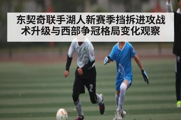 东契奇联手湖人新赛季挡拆进攻战术升级与西部争冠格局变化观察 - kaiyun